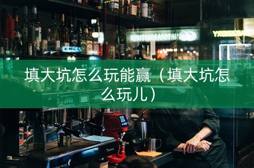 填大坑怎么玩能赢（填大坑怎么玩儿）