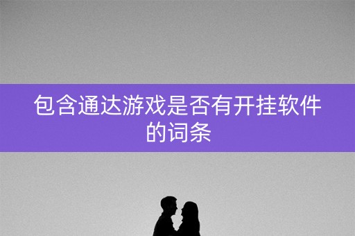 包含通达游戏是否有开挂软件的词条