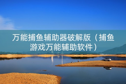 万能捕鱼辅助器破解版（捕鱼游戏万能辅助软件）