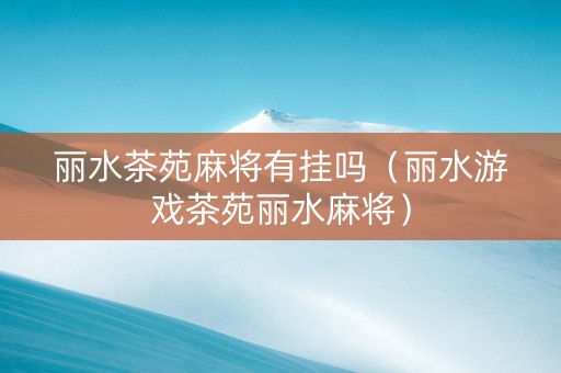 丽水茶苑麻将有挂吗（丽水游戏茶苑丽水麻将）