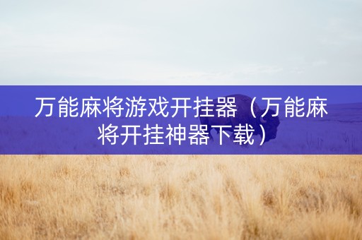 万能麻将游戏开挂器（万能麻将开挂神器下载）