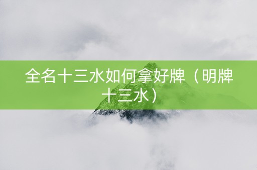 全名十三水如何拿好牌（明牌十三水）