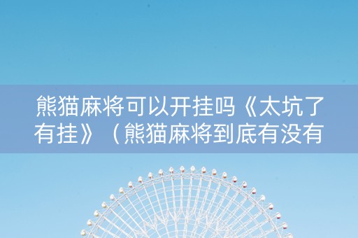 熊猫麻将可以开挂吗《太坑了有挂》（熊猫麻将到底有没有挂百度）