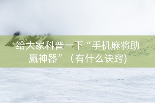 给大家科普一下“手机麻将助赢神器”（有什么诀窍)