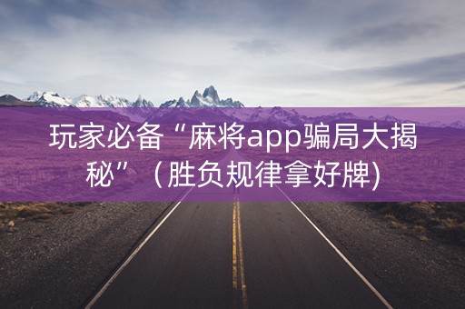 玩家必备“麻将app骗局大揭秘”（胜负规律拿好牌)