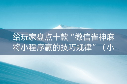 给玩家盘点十款“微信雀神麻将小程序赢的技巧规律”（小程序辅助软件)