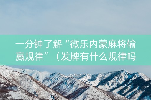 一分钟了解“微乐内蒙麻将输赢规律”（发牌有什么规律吗)