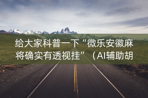 给大家科普一下“微乐安徽麻将确实有透视挂”（AI辅助胡牌规则)