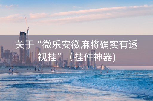 关于“微乐安徽麻将确实有透视挂”（挂件神器)