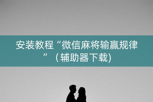 安装教程“微信麻将输赢规律”（辅助器下载)
