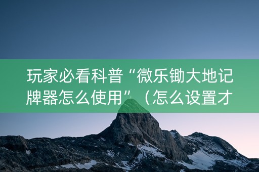 玩家必看科普“微乐锄大地记牌器怎么使用”（怎么设置才能赢)