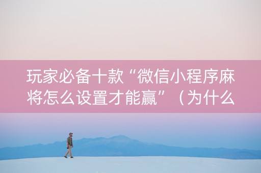 玩家必备十款“微信小程序麻将怎么设置才能赢”（为什么有人一直赢)