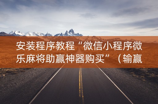 安装程序教程“微信小程序微乐麻将助赢神器购买”（输赢跟id号有关系吗)