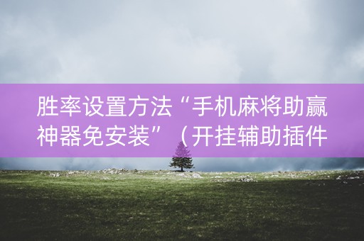 胜率设置方法“手机麻将助赢神器免安装”（开挂辅助插件)