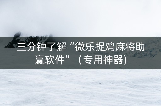 三分钟了解“微乐捉鸡麻将助赢软件”（专用神器)