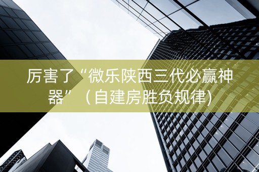 厉害了“微乐陕西三代必赢神器”（自建房胜负规律)