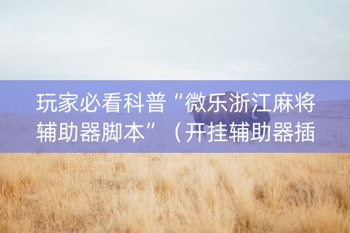 玩家必看科普“微乐浙江麻将辅助器脚本”（开挂辅助器插件)