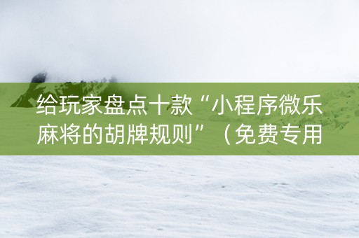 给玩家盘点十款“小程序微乐麻将的胡牌规则”（免费专用神器)