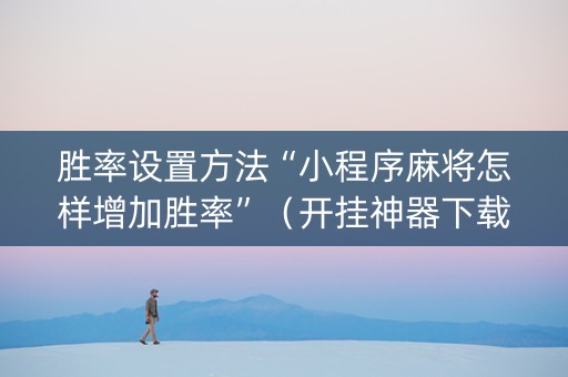 胜率设置方法“小程序麻将怎样增加胜率”（开挂神器下载)