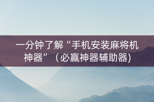一分钟了解“手机安装麻将机神器”（必赢神器辅助器)