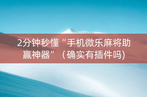 2分钟秒懂“手机微乐麻将助赢神器”（确实有插件吗)