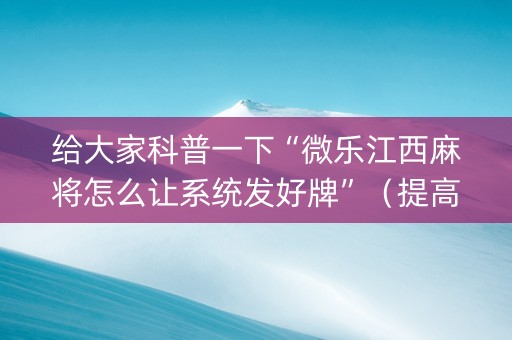 给大家科普一下“微乐江西麻将怎么让系统发好牌”（提高胜率技巧)