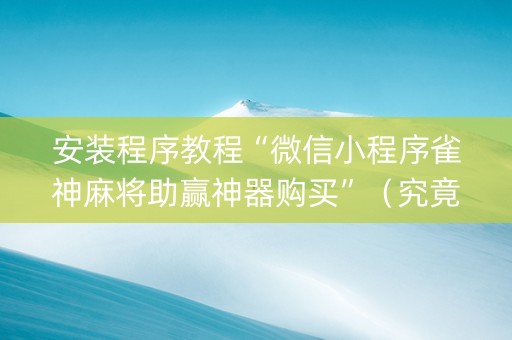 安装程序教程“微信小程序雀神麻将助赢神器购买”（究竟是不是有挂)