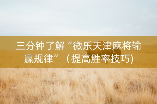 三分钟了解“微乐天津麻将输赢规律”（提高胜率技巧)