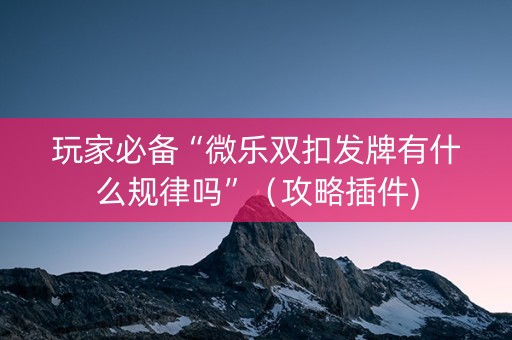玩家必备“微乐双扣发牌有什么规律吗”（攻略插件)