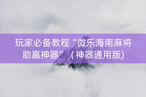 玩家必备教程“微乐海南麻将助赢神器”（神器通用版)