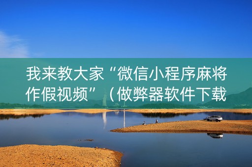 我来教大家“微信小程序麻将作假视频”（做弊器软件下载)