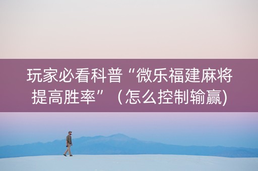 玩家必看科普“微乐福建麻将提高胜率”（怎么控制输赢)