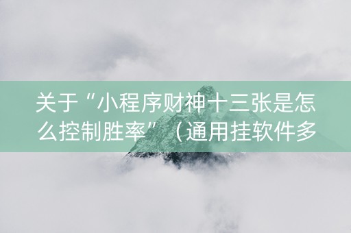 关于“小程序财神十三张是怎么控制胜率”（通用挂软件多少钱)