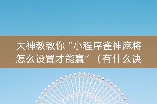 大神教教你“小程序雀神麻将怎么设置才能赢”（有什么诀窍)