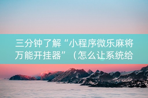 三分钟了解“小程序微乐麻将万能开挂器”（怎么让系统给你发好牌)