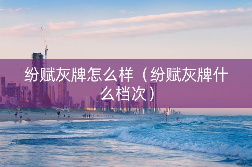 纷赋灰牌怎么样（纷赋灰牌什么档次）