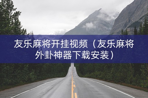 友乐麻将开挂视频（友乐麻将外卦神器下载安装）