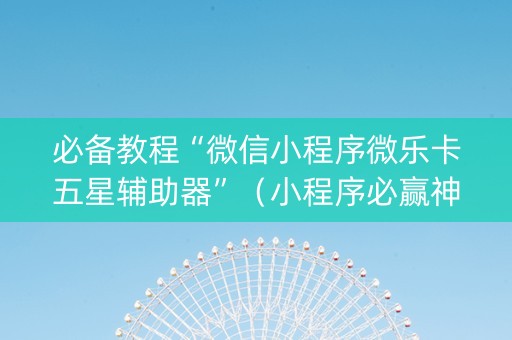 必备教程“微信小程序微乐卡五星辅助器”（小程序必赢神器)