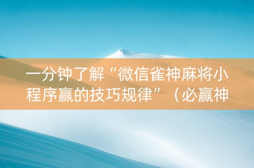一分钟了解“微信雀神麻将小程序赢的技巧规律”（必赢神器)