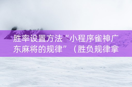 胜率设置方法“小程序雀神广东麻将的规律”（胜负规律拿好牌)