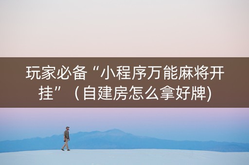 玩家必备“小程序万能麻将开挂”（自建房怎么拿好牌)