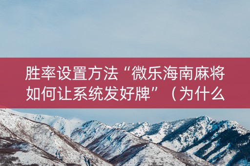 胜率设置方法“微乐海南麻将如何让系统发好牌”（为什么有人一直赢)