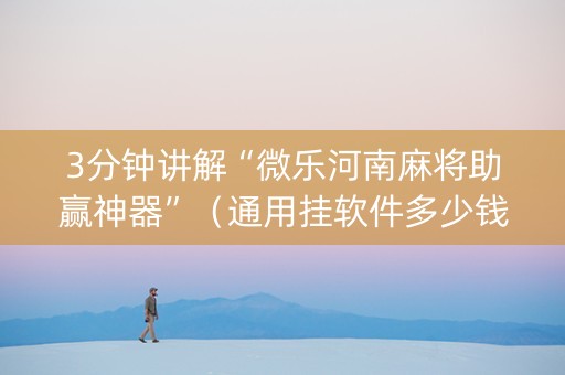 3分钟讲解“微乐河南麻将助赢神器”（通用挂软件多少钱)