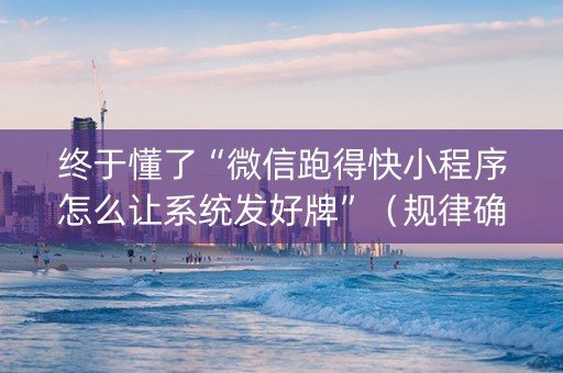 终于懂了“微信跑得快小程序怎么让系统发好牌”（规律确实有挂)