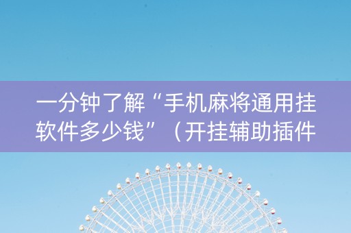 一分钟了解“手机麻将通用挂软件多少钱”（开挂辅助插件)
