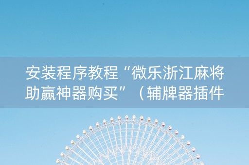 安装程序教程“微乐浙江麻将助赢神器购买”（辅牌器插件购买)