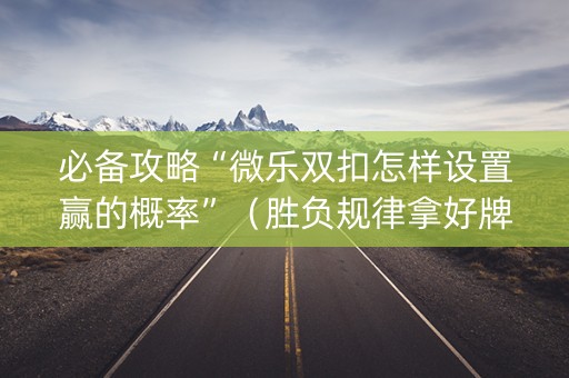 必备攻略“微乐双扣怎样设置赢的概率”（胜负规律拿好牌)