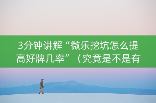 3分钟讲解“微乐挖坑怎么提高好牌几率”（究竟是不是有挂)