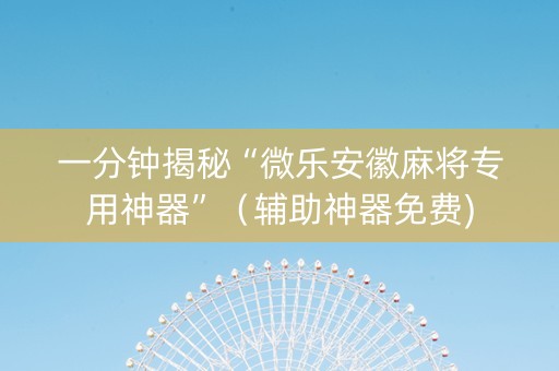 一分钟揭秘“微乐安徽麻将专用神器”（辅助神器免费)