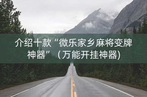 介绍十款“微乐家乡麻将变牌神器”（万能开挂神器)